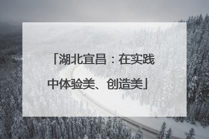 湖北宜昌：在实践中体验美、创造美