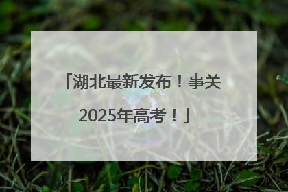 湖北最新发布！事关2025年高考！