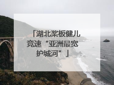 湖北桨板健儿竞速“亚洲最宽护城河”