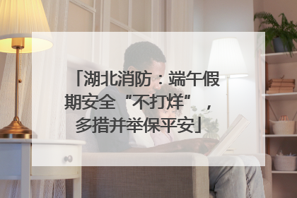 湖北消防：端午假期安全“不打烊”，多措并举保平安