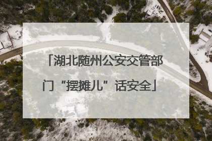 湖北随州公安交管部门“摆摊儿”话安全