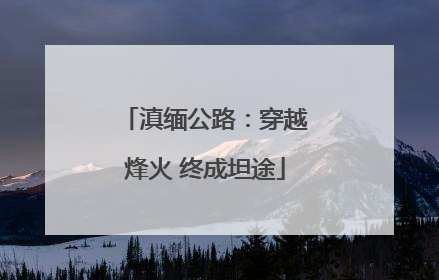 滇缅公路：穿越烽火 终成坦途