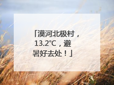 漠河北极村，13.2℃，避暑好去处！