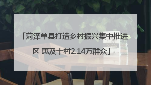 菏泽单县打造乡村振兴集中推进区 惠及十村2.14万群众