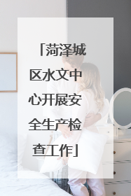 菏泽城区水文中心开展安全生产检查工作