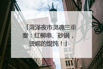 菏泽夜市灵魂三重奏：红柳串、砂锅，烫嘴的馄饨！