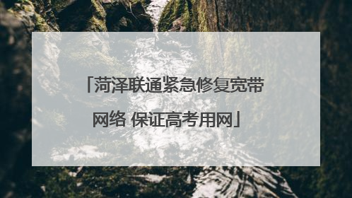 菏泽联通紧急修复宽带网络 保证高考用网