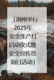 荆州举行2025年安全生产月启动仪式暨安全宣传咨询日活动