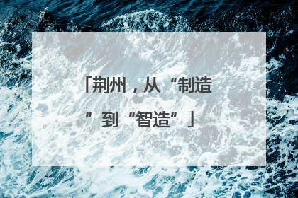 荆州，从“制造”到“智造”
