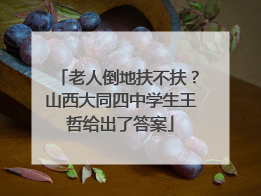 老人倒地扶不扶？山西大同四中学生王哲给出了答案