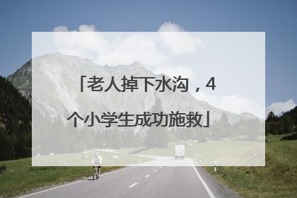 老人掉下水沟，4个小学生成功施救