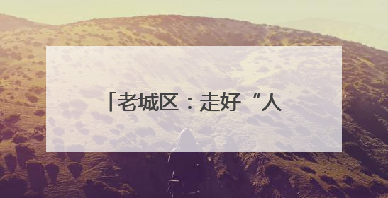 老城区：走好“人民文旅”路 唱响富民兴区协奏曲