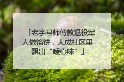 老字号师傅教退役军人做馅饼，大成社区里飘出“暖心味”