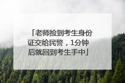 老师捡到考生身份证交给民警，1分钟后就回到考生手中