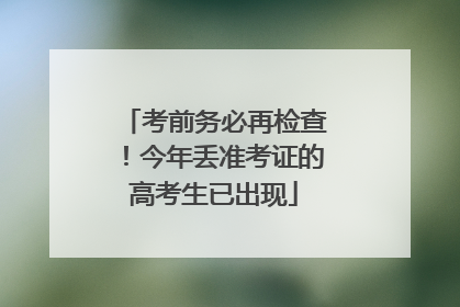 考前务必再检查！今年丢准考证的高考生已出现