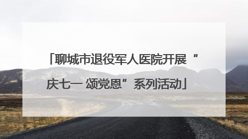 聊城市退役军人医院开展“庆七一 颂党恩”系列活动