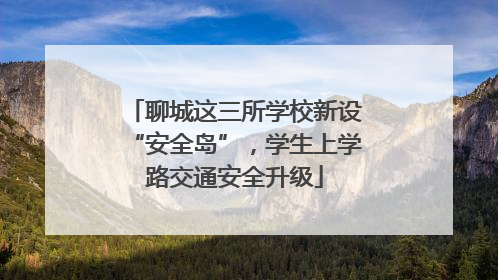 聊城这三所学校新设“安全岛”，学生上学路交通安全升级