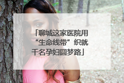 聊城这家医院用“生命线带”织就千名孕妇圆梦路