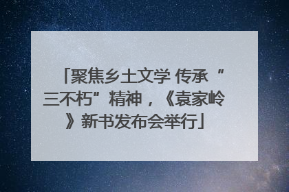 聚焦乡土文学 传承“三不朽”精神，《袁家岭》新书发布会举行