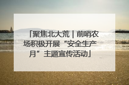 聚焦北大荒｜前哨农场积极开展“安全生产月”主题宣传活动