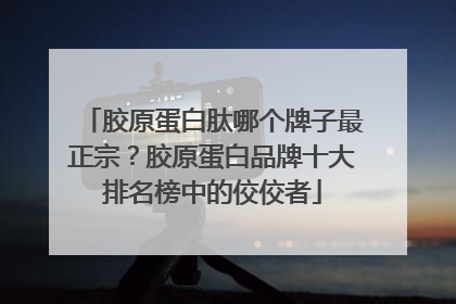 胶原蛋白肽哪个牌子最正宗？胶原蛋白品牌十大排名榜中的佼佼者