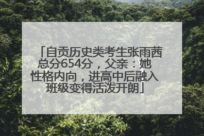 自贡历史类考生张雨茜总分654分，父亲：她性格内向，进高中后融入班级变得活泼开朗