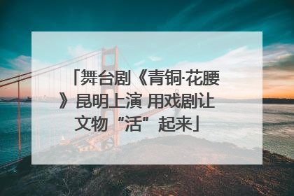 舞台剧《青铜·花腰》昆明上演 用戏剧让文物“活”起来