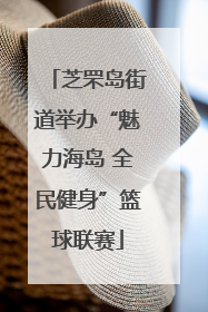 芝罘岛街道举办“魅力海岛 全民健身”篮球联赛