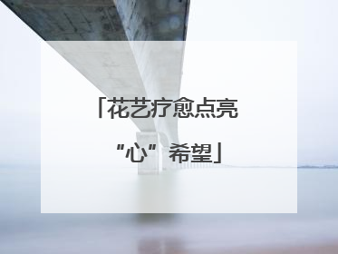花艺疗愈点亮“心”希望