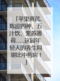 苹果黄芪、陈皮四神、五汁饮、紫苏薄荷……这届年轻人的养生局堪比中药房！