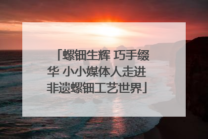 螺钿生辉 巧手缀华 小小媒体人走进非遗螺钿工艺世界
