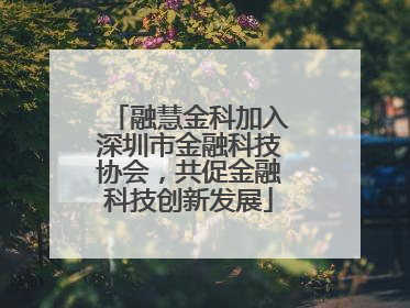 融慧金科加入深圳市金融科技协会，共促金融科技创新发展