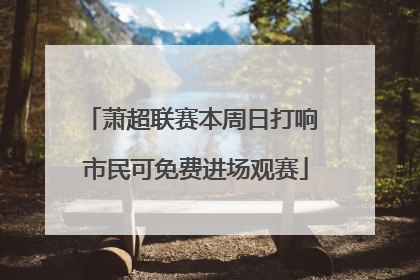 萧超联赛本周日打响 市民可免费进场观赛