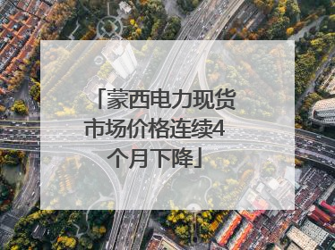 蒙西电力现货市场价格连续4个月下降
