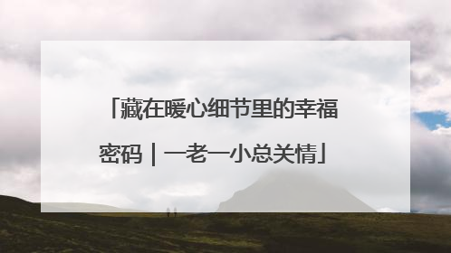 藏在暖心细节里的幸福密码｜一老一小总关情