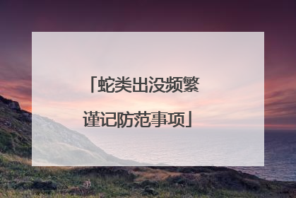 蛇类出没频繁 谨记防范事项