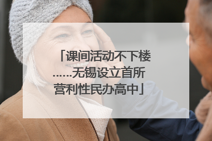 课间活动不下楼……无锡设立首所营利性民办高中