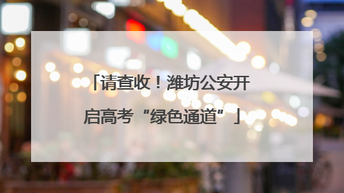 请查收！潍坊公安开启高考“绿色通道”