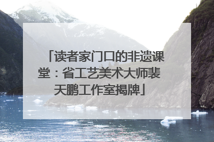 读者家门口的非遗课堂：省工艺美术大师裴天鹏工作室揭牌