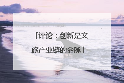 评论：创新是文旅产业链的命脉