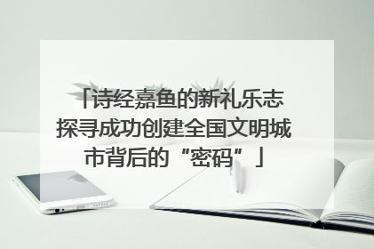 诗经嘉鱼的新礼乐志 探寻成功创建全国文明城市背后的“密码”