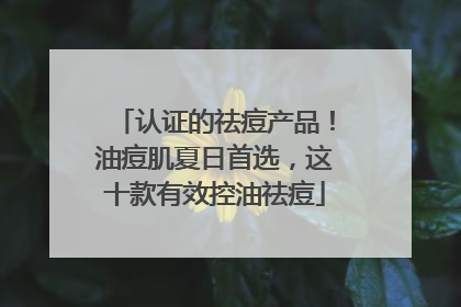 认证的祛痘产品！油痘肌夏日首选，这十款有效控油祛痘