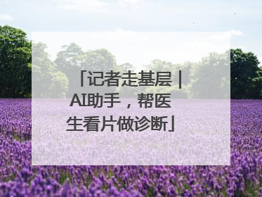 记者走基层｜AI助手，帮医生看片做诊断
