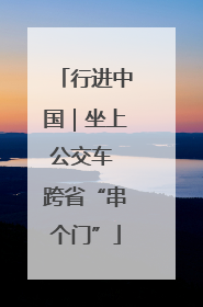 行进中国｜坐上公交车 跨省“串个门”