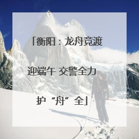 衡阳：龙舟竞渡迎端午 交警全力护“舟”全