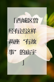 西城区曾经有过这样两座“有故事”的庙宇