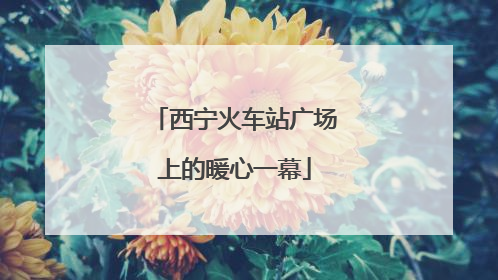西宁火车站广场上的暖心一幕