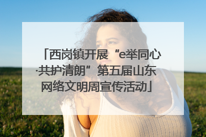 西岗镇开展“e举同心·共护清朗”第五届山东网络文明周宣传活动