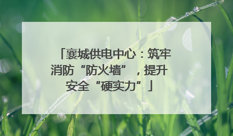 襄城供电中心：筑牢消防“防火墙”，提升安全“硬实力”