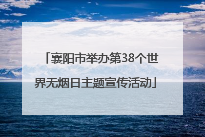 襄阳市举办第38个世界无烟日主题宣传活动